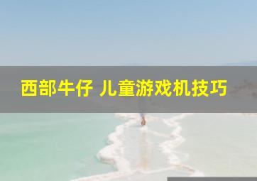 西部牛仔 儿童游戏机技巧